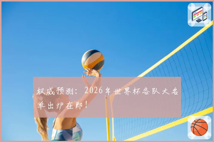 权威预测:2026年世界杯各队大名单出炉在即!