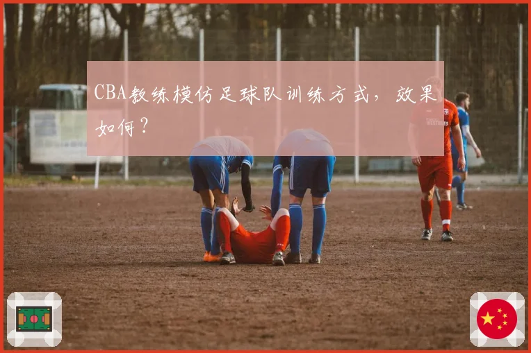 CBA教练模仿足球队训练方式，效果如何？