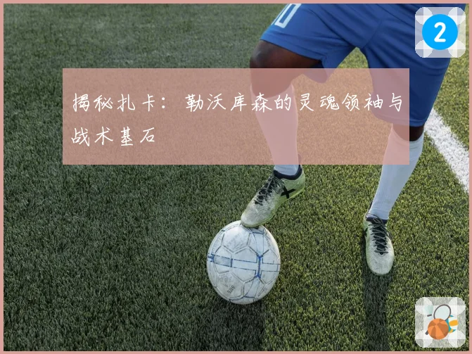 揭秘扎卡:勒沃库森的灵魂领袖与战术基石