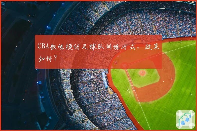 CBA教练模仿足球队训练方式,效果如何?