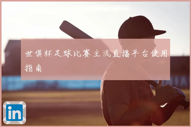 世俱杯足球比赛主流直播平台使用指南