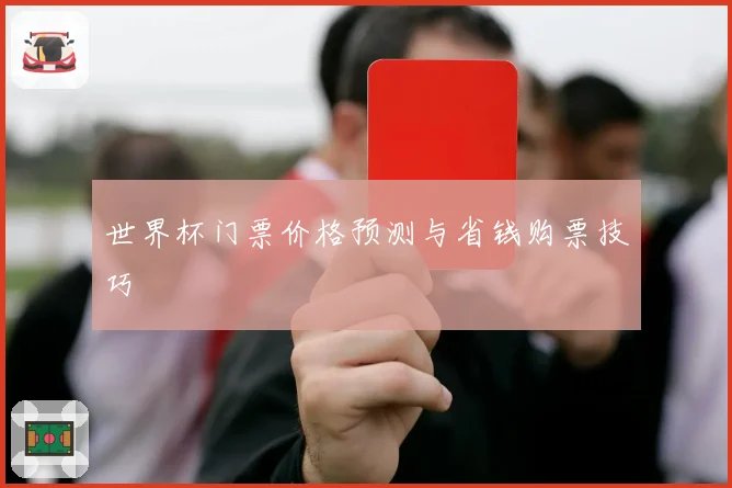 世界杯门票价格预测与省钱购票技巧