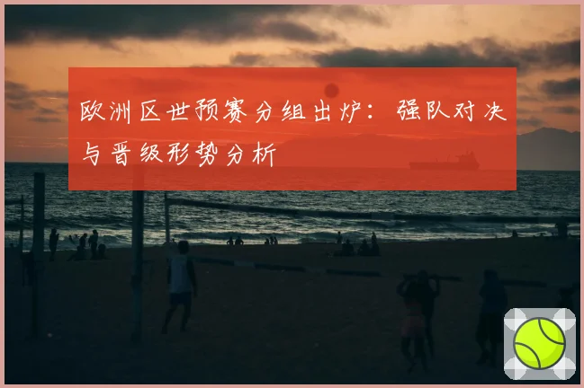 欧洲区世预赛分组出炉:强队对决与晋级形势分析