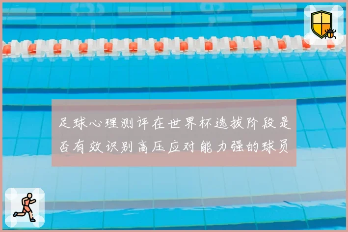 足球心理测评在世界杯选拔阶段是否有效识别高压应对能力强的球员