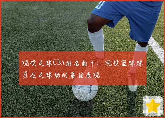 现役足球CBA排名前十:现役篮球球员在足球场的最佳表现
