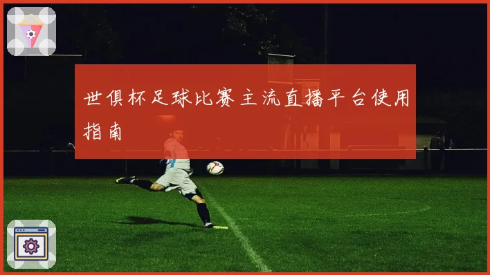 世俱杯足球比赛主流直播平台使用指南