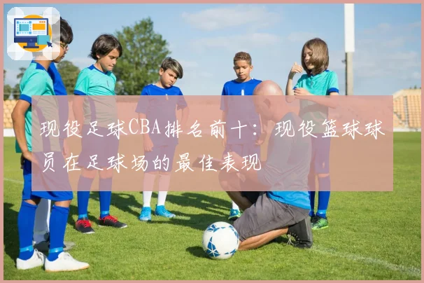 现役足球CBA排名前十:现役篮球球员在足球场的最佳表现